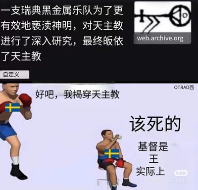 这是一张上下分栏的搞笑反差梗图，用文字+3D梗图素材的形式演绎荒诞反转：
1. 上半部分文字描述核心梗点：「一支瑞典黑金属乐队为了更有效地亵渎神明，对天主教进行了深入研究，最终皈依了天主教」，搭配一个简化的宗教符号小图；
2. 下半部分用经典的拳击手梗图具象化这个过程：一开始戴着瑞典国旗元素拳套的拳手摆出战斗架势，喊出「好吧，我揭穿天主教」的狠话，结果画面一转，同款拳手坐在休息椅上喝水，旁边配文「该死的 基督是王 实际上」，用赛前放狠话、赛后被完全同化的反差感，讽刺那种为了反对而深度了解，最终反而被目标同化的荒诞情况。