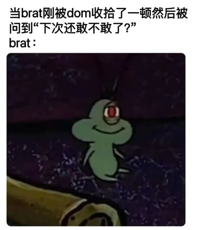 这张梗图上方有文字说明："当brat刚被dom收拾了一顿然后被问到'下次还敢不敢了?' brat："，下方是一个绿色的卡通小生物，它有一只大大的红色眼睛，表情看起来有些调皮和挑衅，似乎在无声地表达自己并未真正屈服的态度。这种反差营造出一种幽默效果，用可爱的卡通形象来表现BDSM文化中brat（调皮型服从者）在被dom（支配者）管教后的不服输反应。