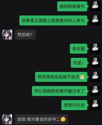 这是一段竖屏格式的聊天记录截图，绿色对话框的用户以抛硬币为契机设计了中二表白套路：称硬币抛出反面后，秉持“我命由我不由天”的想法把硬币翻面，以此向对方表白，而灰色对话框的用户回复表示自己已有对象，还调侃对方的行为很中二，形成了表白失败的社死瞬间。其中表白者的头像是《火影忍者》中的日向宁次，被表白者是原创卡通女生头像。