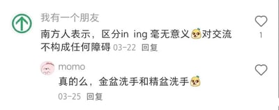 这是一张社交媒体聊天记录截图，展示了关于南方人区分前后鼻音“in”和“ing”的趣味讨论。第一位用户“我有一个朋友”发言称“南方人表示，区分in ing毫无意义😂对交流不构成任何障碍”，并标注了03-22的回复时间。随后用户“momo”用谐音梗犀利回怼：“真的么，金盆洗手和精盆洗手😂”，时间为03-25。

图片通过对话形式制造幽默效果，核心在于利用“金盆（jīn pén）”与“精盆（jīng pén）”的发音差异（“in”与“ing”），形成强烈的语义反差，调侃了前后鼻音不分可能导致的歧义。