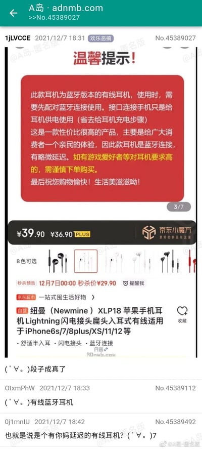 这是A岛匿名版（adnmb.com）“欢乐恶搞”板块的一则帖子，发布于2021年12月7日。帖子中展示了京东平台京东超市自营的纽曼（Newmine）XLP18苹果手机耳机的商品页面截图，该商品标注为Lightning闪电接头的有线耳机，但页面的温馨提示却给出了离谱的说明：此款是蓝牙版本的有线耳机，使用时需先配对蓝牙连接，接口连接手机仅为耳机供电以省去充电步骤，同时说明该耳机蓝牙连接存在略微延迟，游戏爱好者需谨慎购买。商品售价39.90元，PLUS会员价36.90元，另有秒杀价29.90元，适用于多款iPhone机型。帖子发布后，其他A岛用户在评论区调侃这款产品的奇葩设计，称“段子成真了”“有线蓝牙耳机”，还有用户吐槽其兼具有线和无线耳机的缺点。