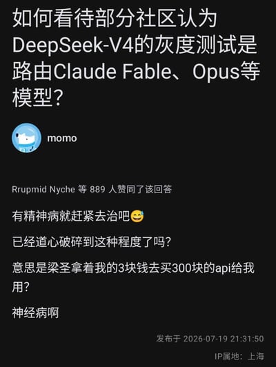 这是一张社交媒体问答场景的截图，顶部是网友提出的问题：如何看待部分社区认为DeepSeek-V4的灰度测试是路由Claude Fable、Opus等模型？用户momo针对该问题作出回复，通过调侃的语气吐槽该质疑不符合商业逻辑，反问质疑者是不是认为DeepSeek的创始人梁圣会做赔本买卖，用用户支付的3元费用去采购300元的其他模型API给用户使用，还调侃质疑者“道心破碎”、应该去治病。该回复共获得889人赞同，发布时间为2026年7月19日，发布者IP属地为上海。