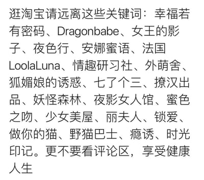 这是一张纯文字提醒图，内容为“逛淘宝请远离这些关键词”，并列出了包括“幸福若有密码”“Dragonbabe”“女王的影子”“夜色行”“安娜蜜语”“法国LoolaLuna”“情趣研习社”等在内的多个关键词，最后提醒“更不要看评论区，享受健康人生”。整体旨在警示用户在淘宝购物时避免搜索可能涉及不良或低俗内容的关键词，倡导健康的网络购物体验。