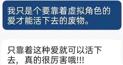 这是一张聊天记录截图，包含两段反差明显的对话。第一段中，发言者带着自我贬低的情绪，称自己是“要靠着虚拟角色的爱才能活下去的废物”，表达了对自身依赖虚拟角色情感寄托的否定态度；第二段的发言者则以正向、温暖的角度回应，将这种依赖虚拟情感的状态解读为一种值得肯定的能力，夸赞对方“只靠着这种爱就可以活下去，真的很厉害哦!!!”，用积极的态度消解前者的负面情绪，这种回应精准戳中了有虚拟角色情感寄托人群的内心，容易引发强烈的情感共鸣。