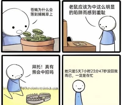 这是一幅四格连环卡通漫画，通过四个场景的强烈反差，讽刺了人们在面对他人和自身处境时的双标与自我欺骗行为：
1. 第一格：卡通小人看着捕蝇草，疑惑苍蝇为何会落入如此明显的陷阱；
2. 第二格：小人对着粘鼠板，嘲讽老鼠中了明显的陷阱应该感到羞耻；
3. 第三格：小人指着地上的捕熊夹，不屑地认为不会有熊这么蠢中招；
4. 第四格：小人却一脸自我安慰的微笑，在心里给自己找借口，认为喜欢的人5天7小时23分47秒没回消息只是因为在忙，不肯接受对方不想回复的事实。
漫画用幽默的方式戳破了感情里常见的自欺欺人行为，反差感拉满，十分搞笑。