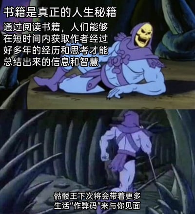 这是一张由经典动画《宇宙的巨人希曼》中骷髅王的截图改编而成的上下拼接梗图。上图里骷髅王侧躺在地上，咧嘴露出兴奋的笑容，配文将书籍定义为真正的人生秘籍，点明阅读能够让人们快速汲取作者耗费多年经历与思考沉淀出的智慧；下图中骷髅王转身准备离开，配文以“生活作弊码”为比喻，预告下次会带来更多类似的实用生活感悟。整图用幽默的方式将阅读的价值具象化，以轻松的梗图形式传递重视读书的正向观点。