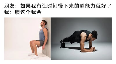 这是一张图文结合的搞笑梗图，上方呈现一段日常对话：朋友表达了想要拥有“让时间慢下来”的超能力的愿望，“我”则回应自己掌握这个能力。下方并列两张真人健身实拍图，左侧是一名穿着蓝灰色运动装的男性靠墙做静蹲动作，身体姿态稳定，表情略显吃力；右侧是一名穿着黑色运动服的男性做平板支撑动作，双臂屈肘撑地，身体保持一条直线，表情专注且带着吃力感。这张图的笑点在于利用健身动作的特性制造反差调侃：靠墙静蹲和平板支撑都是需要长时间保持的健身动作，过程中肌肉的疲劳感会让人主观上觉得时间流逝得格外缓慢，用这种真实的“难熬体验”来对应“让时间慢下来”的超能力，将抽象的愿望具象成健身时的痛苦经历，充满趣味和共鸣感，精准戳中健身人群的痛点。