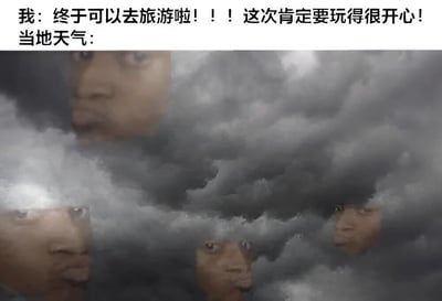 这张梗图展示了旅游前的兴奋与当地恶劣天气之间的反差。上方文字写着‘我：终于可以去旅游啦！！！这次肯定要玩得很开心！当地天气：’，下方配图是布满乌云的天空中露出多张严肃或阴沉的人脸，形象地表达了旅游时遇到坏天气的失望与无奈，充满幽默效果。