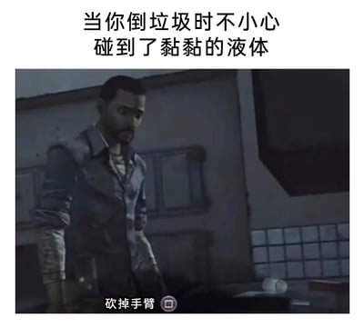 这是一张用于搞笑的二次创作梗图，采用图文混排的形式，上方配有文字“当你倒垃圾时不小心碰到了黏黏的液体”，描述了日常生活里一个有点尴尬恶心的小场景；下方是游戏《行尸走肉》（Telltale版）的截图，图中是游戏主角李·埃弗里特，他神情凝重，下方显示游戏里的极端选项“砍掉手臂”。这张图通过将日常的小尴尬和游戏里的极端剧情选项结合，夸张地表现出人们在碰到不明黏腻液体时的强烈不适和想要彻底摆脱的心态，制造出荒诞的搞笑效果。