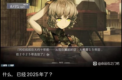 这是一张玩家自制的《命运石之门》梗图，上方是游戏原作中角色阿万音铃羽的剧情截图，铃羽神情凝重地讲述「冈伦叔叔在大约十年前……从现在算起的话，大概是15年后，在2025年去世了」；下方则是网友添加的现实吐槽文字「什么，已经2025年了？」。利用游戏设定的未来时间点与现实时间重合的巧合，打破次元壁，让现实中的玩家产生代入式的惊讶与荒诞共鸣，玩出了时间梗的趣味。