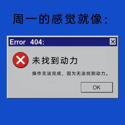 这是一张静态的顶配底文模板改编图，整体以蓝色为背景，顶部用黑色字体标注“周一的感觉就像：”，下方是模仿经典Windows系统错误提示的UI窗口：窗口标题栏显示“Error 404:”，窗口左侧是红色带白色叉号的错误警示图标，中间是醒目的“未找到动力”文字，下方配有小字说明“操作无法完成，因为无法找到动力”，右下角设置了“OK”按钮。这张图巧妙借用电脑网络中404错误（代表资源未找到）的概念，将上班族周一普遍存在的缺乏工作动力、倦怠不想上班的情绪，转化为系统报错的形式，用幽默的方式精准戳中职场人的周一痛点，引发共鸣，没有使用双关、谐音梗等手法，只是对日常职场情绪的趣味化表达。