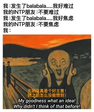 图片上方是一段对话文本，描述了“我”向INTP朋友倾诉难过和焦虑时，朋友仅以“不要难过”“不要焦虑”简单回应。下方是改编自爱德华·蒙克《呐喊》的图像，画中人物原本惊恐的表情被改为兴奋，双手竖大拇指，配文“天呐这真是个好主意！我之前怎么没能想到！”（英文翻译：My goodness what an idea! Why didn't I think of that before!）。整体通过MBTI人格特质（INTP的理性简洁）与夸张的视觉反差制造幽默效果，展现INTP朋友“无效安慰”引发的搞笑反应。