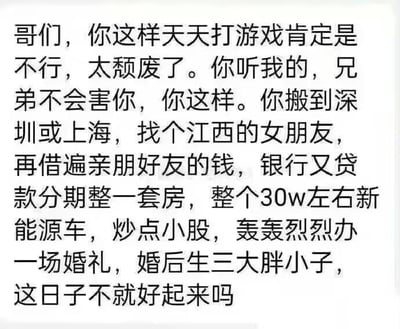 一张纯文字搞笑梗图，内容是一段调侃式的“建议”：有人劝朋友不要天天打游戏，说那样太颓废，转而建议对方搬到深圳或上海，找江西女朋友，借钱贷款买房买车、炒股、办婚礼、生三胎，以过上“好日子”。实际上是用反讽的方式，暗示这些所谓的“好建议”可能带来更大的生活压力，幽默地批判了社会对“成功生活”的刻板印象。
