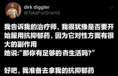 这是一张社交媒体截图，显示用户dirk diggler（@TakeForGrantd）分享的一段搞笑对话。内容讲述他因担心抗抑郁药的性副作用而犹豫是否服用，治疗师反问“那你有足够的杏生活吗？”，让他决定去拿药。对话通过幽默的方式化解了严肃的心理健康话题，引发共鸣。