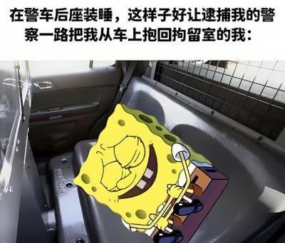 这张梗图展示了一个幽默场景，将动画角色海绵宝宝编辑到警车后座上，配上文字'在警车后座装睡，这样子好让逮捕我的警察一路把我从车上抱回拘留室的我：'。图中海绵宝宝闭着眼睛，嘴角上扬，露出得意的表情，仿佛真的在计划让警察把他抱进拘留室。这种反差萌和荒诞的想法创造了喜剧效果。