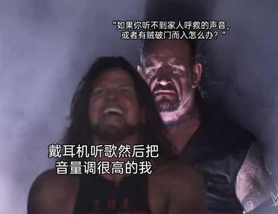这是一张改编自WWE摔角赛事画面的搞笑梗图，图中前景是仰头大笑、神态放松的AJ·斯泰尔斯，代表戴耳机把音量调得很高的自己；后方是表情严肃、气场压迫的送葬者，对应脑海中想象的“家人呼救、有贼闯入却听不到”的可怕场景。上方配文是对这种行为的灵魂拷问：“如果你听不到家人呼救的声音，或者有贼破门而入怎么办？”，下方配文点明主体“戴耳机听歌然后把音量调很高的我”，通过前后人物神态的强烈反差，以及配文与画面的结合，生动表现出沉迷大音量听歌的人突然意识到潜在危险时的后怕与窘迫，用幽默的方式调侃了这类忽略周围环境安全的日常行为。