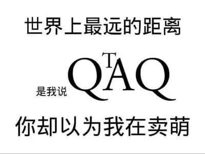 这是一张静态纯文字梗图，采用图文混排的形式呈现。图中顶部文字为“世界上最远的距离”，中间是被修改过的网络表情符号“QTAQ”——在常见的卖萌哭脸表情QAQ的字母A上方添加了字母T，左侧配有文字“是我说”，底部文字为“你却以为我在卖萌”。该图运用了谐音双关的手法，QTAQ谐音“求他啊”，表达了说话者实际是在传递“求他啊”的诉求，却被对方误解为在发卖萌表情的无奈感，用“世界上最远的距离”来调侃这种网络沟通中因符号误解产生的隔阂，十分贴合网络社交中的趣味沟通场景。
