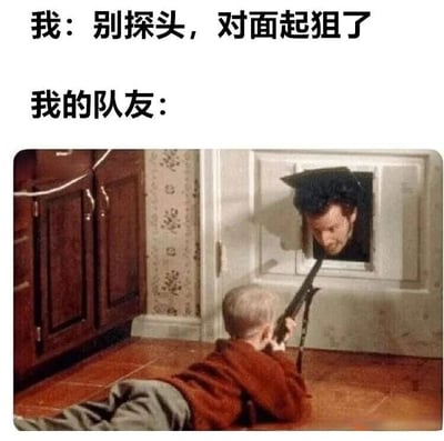 这是一张游戏搞笑梗图，上方文字分为两行：第一行“我：别探头，对面起狙了”是游戏中玩家对队友的警告，提醒对方不要暴露位置以免被敌方狙击手击中；第二行“我的队友：”下方搭配了电影《小鬼当家》的经典截图——画面中小孩凯文趴在地上，手持步枪瞄准从门缝探头窥视的窃贼。图片通过文字与场景的幽默结合，夸张表现了射击游戏中队友往往无视警告、鲁莽行动的常见现象，引发玩家共鸣。
