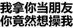 我拿你当朋友你竟然想操我