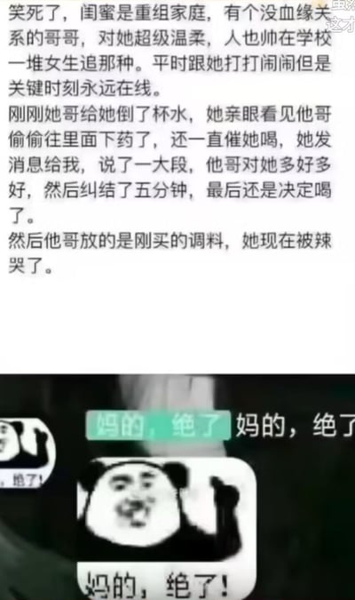 这是一张图文结合的搞笑梗图，上半部分是一段关于重组家庭兄妹的趣事：闺蜜发现哥哥偷偷往她水里'下药'，纠结后还是喝了，结果发现是辣椒面被辣哭的搞笑故事。下半部分是一个经典熊猫头表情包，配文'妈的，绝了'，表达对这个反转剧情的惊叹和搞笑反应。整个梗图通过制造'下药'的紧张感和'辣椒面'的反转形成幽默效果。
