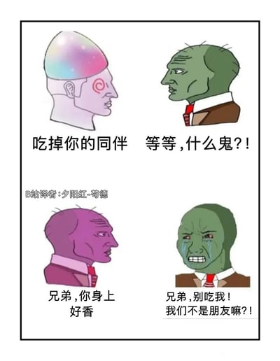 这是一幅由上下两部分构成的连环卡通梗图，采用Wojak变体迷因角色创作：上半部分左侧是头顶彩色渐变的怪异人物，面无表情地对右侧穿西装的绿色角色说“吃掉你的同伴”，绿色角色满脸震惊，疑惑反问“等等，什么鬼？！”；下半部分原本的绿色角色变成了紫色，冷漠地对着现在的绿色角色说“兄弟，你身上好香”，而现在的绿色角色则满脸泪痕、表情痛苦崩溃，哭着哀求“兄弟，别吃我！我们不是朋友嘛？！”。整个剧情荒诞讽刺，通过角色的转变和违背常理的冲突，制造出黑色幽默的效果，讽刺了在规则下同伴反目、互相吞噬的荒诞处境。