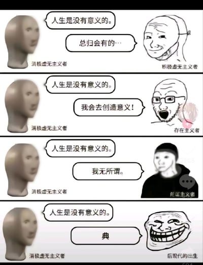 这是一张四格连环梗图，每一格左侧均为标注为“消极虚无主义者”的灰色人体模型头部形象，统一发表观点“人生是没有意义的”，右侧对应四类不同立场的角色，均使用网络经典Wojak、Trollface类梗图形象呈现，分别给出不同回应：第一格的积极虚无主义者回应“总归会有的…”，第二格的存在主义者充满干劲地表示“我会去创造意义！”，第三格的荒诞主义者淡然回应“我无所谓。”，第四格标注为“后现代的出生”的Trollface形象则用网络热词“典”作为回应。图作用戏谑玩梗的方式，通俗直观地展现了不同思潮面对“人生无意义”这一命题的典型态度，最后一格的玩梗回应极具互联网幽默感。
