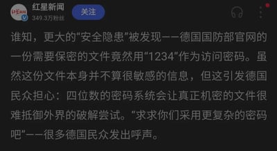 这是红星新闻发布的一则新闻内容，消息显示德国国防部官网的一份需保密文件使用“1234”作为访问密码，尽管该文件本身并非敏感信息，但这一情况引发了德国民众的担忧，他们认为这类简单的四位数密码系统无法有效抵御外界对真正机密文件的破解尝试，因此大量德国民众发出呼吁，希望官方采用更复杂的密码来提升信息安全性。