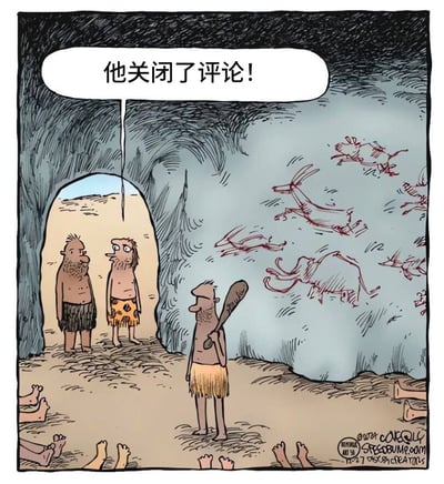 这是一幅卡通风格的讽刺幽默漫画，故事背景设定在史前时代的洞穴中，洞壁上绘制着红色的史前动物岩画，一名手持大木棒的原始人站在岩画前方，洞穴入口处站着另外两名原始人，其中一人对着持棒原始人的方向说出台词“他关闭了评论！”，洞穴地面上还露出多只人类的脚，暗示对岩画内容有意见、想要发表评论的人已经被持棒原始人处理。作品将现代社交平台中发布内容后关闭评论区、不允许他人发表异议的行为，套入史前场景进行演绎，用夸张荒诞的形式讽刺了互联网上拒绝他人评论、听不进反对意见的现象。