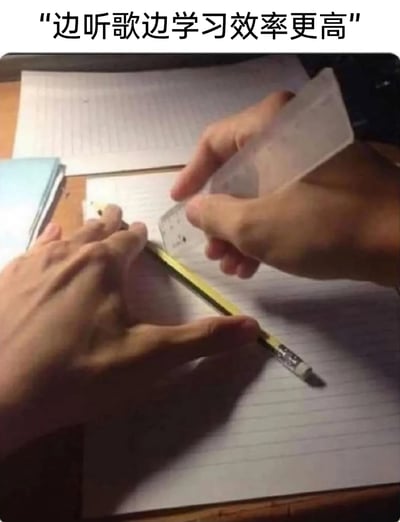这是一张充满反差感的搞笑梗图，顶部配有文字“边听歌边学习效率更高”，画面中却展示了一双手没有专注于学习，而是将铅笔和尺子当作打节拍的道具，模仿听歌时打节拍的动作，生动地调侃了许多人声称“边听歌边学习”时，实际被音乐吸引、分心摸鱼，根本没有认真学习的真实状态，用日常化的场景制造出搞笑的吐槽效果，戳中了不少人学习时难以集中注意力的痛点。