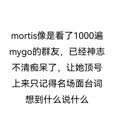 这是一张纯文字创作的二次元梗图，用夸张戏谑的语气描述群友mortis因为反复观看动画《BanG Dream! It's MyGO!!!!!》，达到了神志不清的状态，被顶号后脑子里只记得作品里的名场面台词，生动调侃了深度沉迷作品的粉丝会出现的魔怔状态，内容直白有趣，没有双关或谐音梗。