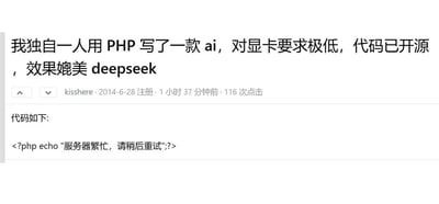 这是一则来自编程论坛的玩笑帖子，用户kisshere发布内容称自己独立用PHP开发了一款对显卡要求极低、效果可媲美DeepSeek的AI并开源，然而附上的代码仅为一行输出“服务器繁忙，请稍后重试”的PHP语句。该内容通过夸张的宣传与毫无AI功能的极简代码形成强烈反差，玩梗调侃了AI服务时常出现的“服务器繁忙”状况，同时用戏谑的方式消解了“开发AI”的技术门槛感，属于程序员圈内的趣味创作。