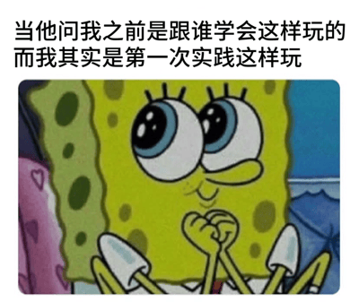 图片上方配有文字'当他问我之前是跟谁学会这样玩的 而我其实是第一次实践这样玩'，下方是《海绵宝宝》中的主角海绵宝宝，他睁着大大的圆眼睛，双手交叠放在下巴下方，表情看起来既紧张又努力装作有经验的样子，生动展现了第一次尝试某事却被误认为有经验时的内心活动。