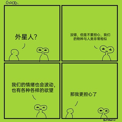这是一幅绿色背景的简约四格卡通漫画，整体风格轻松又带有黑色幽默。第一格中，人类角色向对面的外星人发出疑问：“外星人？”；第二格外星人安抚道：“没错，但是不要担心，我们的物种与人类非常相似”；第三格外星人进一步说明：“我们的情绪也会波动，也有各种各样的欲望”；第四格人类角色听完后反而表现出更深的担忧，回应道：“那我更担心了”。漫画通过反套路的对话逻辑，调侃了人类自身的情绪与欲望所带来的种种问题——正因为人类清楚这些特质会引发冲突、麻烦等负面情况，所以当得知外星人也拥有这些人类特质时，反而会更加担忧外星人与人类一样带来各种问题。