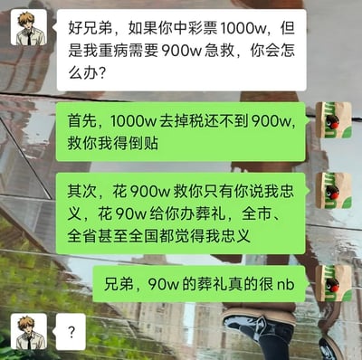 这是一张聊天记录截图，背景是雨后积水面，倒映出城市建筑、绿植以及穿着黑鞋的路人腿部。聊天界面中，使用《电锯人》角色电次作为头像的用户向好友提问：如果自己中了1000万彩票，但好友重病需要900万急救会怎么选择。对方的回复十分反转：首先说明1000万彩票扣除税款后不足900万，救人还要倒贴；其次表示花900万救人只有好友本人知道自己忠义，但是花90万给好友办葬礼，全国都会认为自己十分忠义，最后还补充90万规格的葬礼档次很高。最后提问的用户只回复了一个问号，表达自己的无语。
