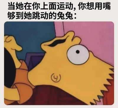 这张梗图由两部分组成：上方是中文文字说明“当她在你上面运动, 你想用嘴够到她跳动的兔兔：”，下方是《辛普森一家》中荷马·辛普森的截图。图中的荷马仰头张嘴，眼睛瞪得很大，表情夸张，似乎在努力够取上方的东西。