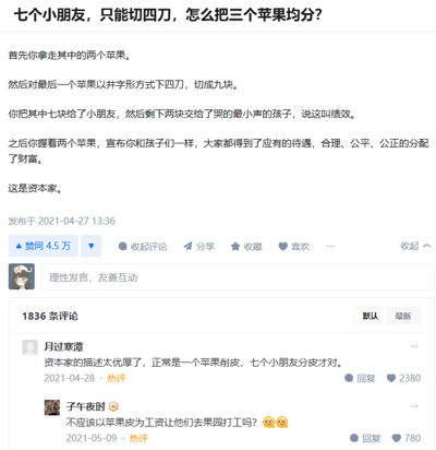 这是一张社交媒体截图，核心内容是一个以分苹果为喻的讽刺段子，针对“七个小朋友，只能切四刀，怎么把三个苹果均分？”这个问题，给出了模仿资本家分配逻辑的回答：先私自拿走两个苹果，将最后一个苹果用井字形切四刀分成九块，给七个小朋友各分一块，剩下两块以“绩效”的名义分给哭的最小声的孩子，最后自己拿着私占的两个苹果宣称分配公平合理，以此辛辣讽刺资本家侵占资源、用绩效名义进行不公平分配的行为。截图下方还有两条热评，进一步延伸调侃资本家的剥削行为：第一条热评认为原描述对资本家过于温和，真实的资本剥削是只给孩子分苹果皮；第二条热评调侃应该让孩子以苹果皮为“工资”去果园打工，进一步加深了对资本压榨行为的讽刺，引发用户对这类职场现象的共鸣。