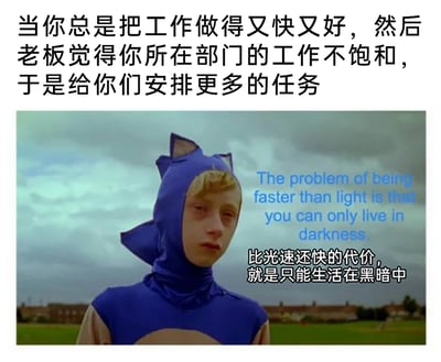 这是一张针对职场痛点创作的二次梗图，整体为图文混排形式。上方用直白的中文描述了职场中普遍存在的无奈现象：员工工作高效、完成质量好，却被老板判定为部门工作不饱和，进而被安排更多任务。下方截取了英国暗黑喜剧《绅士联盟》中的影视片段，画面里一位少年身着索尼克的蓝色紧身服装，眼神涣散、神情疲惫倦怠，搭配中英文对照的配文“比光速还快的代价，就是只能生活在黑暗中”，将职场中高效工作的员工比作“比光速还快”的存在，而被不断加派任务、陷入超负荷工作的处境则对应“生活在黑暗中”，精准且戏谑地戳中了职场人因高效反被压榨的无奈与心酸，引发职场群体的共鸣。