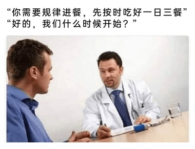 这是一张图文混排的静态真人梗图，画面呈现诊室场景：一位穿着白大褂、系着蓝色领带的医生坐在桌前，手持笔放在记录板上，温和地看向对面的患者；患者穿着蓝色衬衫，坐在医生对面，神态带着询问感。图片上方配有两段对话文字，医生说道“你需要规律进餐，先按时吃好一日三餐”，患者则回应“好的，我们什么时候开始？”，通过患者把医生的健康医嘱误解为需要共同执行的任务这一认知错位，制造出搞笑的效果，调侃了部分人对他人建议过度依赖的迷糊状态。