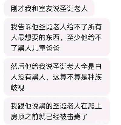 这是一段竖屏的手机聊天记录截图，内容是用户和室友围绕圣诞老人展开的对话：用户先调侃圣诞老人无法满足黑人儿童想要爸爸的愿望，室友提出“圣诞老人全是白人没有黑人”的疑问，用户则用“黑圣诞老人在爬上房顶前就会被击毙”的尖锐讽刺，来调侃现实中存在的种族歧视相关的社会问题，整个对话充满讽刺意味，用极端的表述来凸显种族偏见带来的不公。