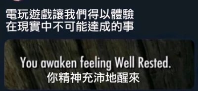 这是一张顶配底文的图文混排类屏幕截图，上方区域以深色为背景，用白色字体写着“电玩游戏让我们得以体验在现实中不可能达成的事”；下方区域是游戏界面的屏幕截图，显示着英文系统提示“You awaken feeling Well Rested.”，并配有中文翻译“你精神充沛地醒来”。图片通过反差感制造幽默效果：在现实中，好好休息后精神充沛是十分日常的事情，却被放在“体验现实中不可能的事”的语境下，调侃游戏将这种日常体验设定为一种需要达成的状态，形成荒诞又有趣的反差笑点。