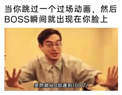 这是一张改编自影视片段的搞笑游戏梗图，上方配有文字“当你跳过一个过场动画，然后BOSS瞬间就出现在你脸上”，图中是一位戴眼镜的男性，双手向前张开，表情惊讶慌张，嘴巴大张、眼神瞪大，下方配有字幕“突然就从0加速到100了！”。该图用夸张的画面与文字，生动还原了游戏玩家跳过剧情过场动画后，原本平缓的游戏节奏瞬间被打破，BOSS突然出现在面前，从放松状态瞬间切换到紧张战斗的措手不及、崩溃的感受，精准戳中游戏玩家的日常体验，充满搞笑共鸣感。