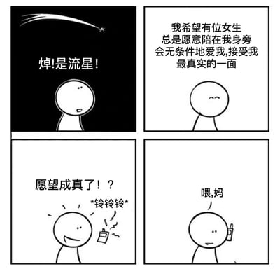四格连环漫画：第一格中，简笔画小人在黑色背景下看到流星划过，惊呼“焯!是流星!”；第二格小人闭眼憧憬，许愿“我希望有位女生总是愿意陪在我身旁会无条件地爱我,接受我最真实的一面”；第三格手机响起“铃铃铃”，小人惊喜疑惑道“愿望成真了！？”；第四格小人接起电话说“喂,妈”，通过反转制造幽默效果，暗示妈妈才是无条件爱自己的人。
