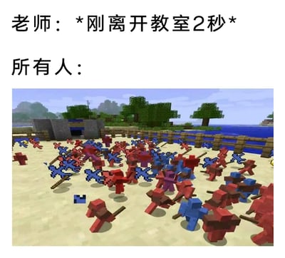 这是一张贴合校园日常的搞笑梗图，画面分为上下两部分：上方是文字内容，第一行标注“老师：*刚离开教室2秒*”，第二行是“所有人：”；下方对应展示了沙盒游戏《我的世界》里的场景——红蓝两色的像素小人手持武器，在沙地上激烈混战，场面杂乱无章。该梗图用夸张的游戏战斗场景，生动还原了现实中老师刚离开教室，原本安静的教室就瞬间变得喧闹混乱的学生日常，精准戳中校园生活里的趣味细节，容易引发学生群体的共鸣。