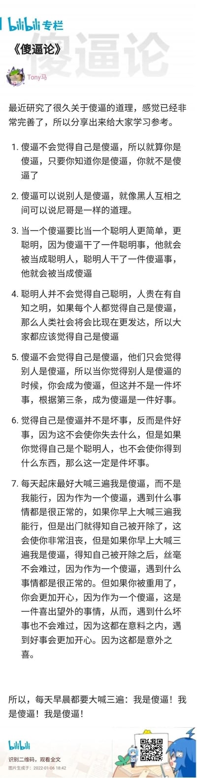 这是一张来自哔哩哔哩（bilibili）专栏的竖屏静态图文内容，由作者Tony马创作发布于2022年1月6日。内容以7条戏谑、自嘲式的“理论”构建了一套趣味化的生活认知逻辑，通过反讽和接地气的类比（如黑人之间称呼尼哥的例子），探讨自我认知、他人评价的边界，以及如何通过降低自我期待来提升生活幸福感：比如提出“自知自己是傻逼就不是傻逼”“当傻逼比当聪明人容错率更高”等观点，最后倡导以每天大喊三遍“我是傻逼”的方式调整心态，以此应对职场和生活中的挫折，放大收获的喜悦，整体风格幽默解压，传递出一种自嘲式的生活智慧，适合缓解焦虑情绪。