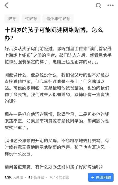 这是知乎平台上一位家长的求助提问：家长发现14岁的孩子房间传出网络赌博宣传声音，孩子会慌忙切换网页，虽孩子没多要零花钱，但家长既担心孩子沉迷赌博耽误学习，又担心孩子的钱来路不正。家长不想粗暴管教，尝试暗示赌博危害却毫无效果，因此求助网友，希望得到和孩子有效沟通的办法。