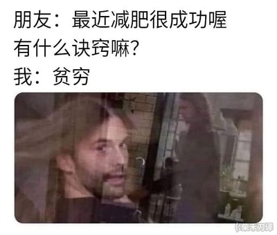 这是一张上半部分配文、下半部分搭配表情包的顶配底文搞笑梗图，上半部分内容为对话：朋友夸赞“我”最近减肥很成功，询问减肥的诀窍，“我”给出的答案是“贫穷”；下半部分的表情包是带有重影效果的欧美男性，表情无奈又恍惚，精准呼应了因为收入低没钱吃足够的食物、被迫变瘦的心酸又好笑的情绪，用夸张幽默的方式吐槽了收入不高的生活窘境。