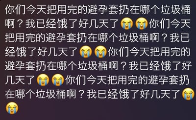 这是一张由文字和表情组成的静态单图，属于图文混排的纯文字类内容。图中重复四次发送相同的文字内容：“你们今天把用完的避孕套扔在哪个垃圾桶啊？我已经饿了好几天了”，每段文字末尾都配有两个流泪哭泣的表情，最后还单独追加了一个哭泣表情。这段内容将饥饿状态与索要使用过的避孕套的怪异诉求结合，营造出极度荒诞、猎奇的氛围，没有明显的双关或谐音梗，是一种无厘头的怪异表达。对于图中的问题，由于其诉求本身荒诞怪异，没有符合常理的回答方向，属于无厘头的猎奇内容。