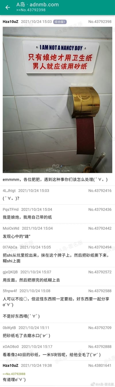 这是一张A岛匿名版论坛的帖子截图，楼主Hza10uZ于2021年10月24日发布了一张厕所实拍图，图中墙面上贴着带有恶搞性质的标语，英文为“I AM NOT A NANCY BOY”，中文是“只有娘炮才用卫生纸 男人就应该用砂纸”，下方的卷纸器中安装的不是卫生纸而是砂纸。楼主以“遇到这种事该怎么处理”发起提问，引发了论坛内其他网友的趣味回复，回复内容多为搞笑玩梗，比如自称“娘炮”用自带纸、恶搞式的报复方法、调侃砂纸用途等，整体氛围轻松搞笑，是网友分享奇葩日常并互动的内容。