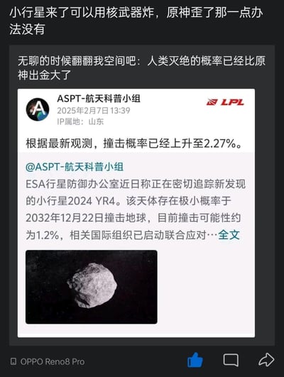这张梗图通过幽默对比的方式，将严肃的航天新闻与游戏玩家的日常烦恼结合。图片上方配有文字“小行星来了可以用核武器炸，原神歪了那一点办法没有”和“无聊的时候翻翻我空间吧：人类灭绝的概率已经比原神出金大了”，下方是“ASPT-航天科普小组”发布的关于小行星2024 YR4撞击地球概率（2.27%）的社交媒体截图，截图中还包含ESA行星防御办公室追踪该小行星的相关信息（撞击可能性约1.2%）。通过将极低概率的小行星撞击事件与原神抽卡（出金）的概率进行夸张对比，调侃了游戏中抽卡机制的不确定性给玩家带来的无奈感，充满了游戏圈的自嘲与幽默。