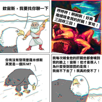 这是一张四格连环搞笑梗图，改编自希腊神话中普罗米修斯因盗火被宙斯惩罚、每日遭老鹰啄食肝脏的经典典故。图中反转原设定制造荒诞笑点：第一格是老鹰叫住手持闪电的宙斯要聊天；第二格是被修改为兴奋姿态的普罗米修斯喊出抖M风格的台词，还玩了“三回呀三回”的恶搞梗；第三格老鹰向宙斯吐槽普罗米修斯是抖M；第四格老鹰崩溃控诉，称每次啄食肝脏都会被普罗米修斯的体液喷脸，认为普罗米修斯才是罪人，自己才是受害者，通过颠覆悲情神话设定结合抖M的网络梗，打造出反差搞笑的效果。
